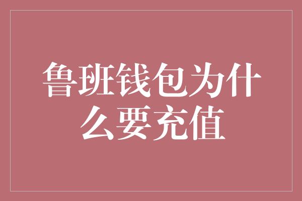 鲁班钱包为什么要充值