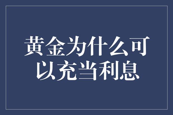 黄金为什么可以充当利息