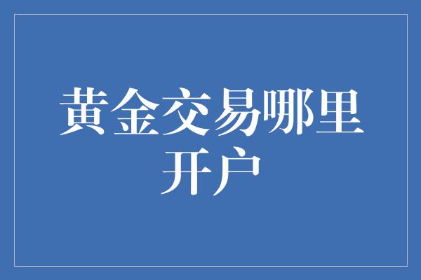 黄金交易哪里开户