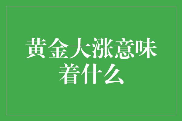 黄金大涨意味着什么