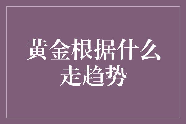 黄金根据什么走趋势