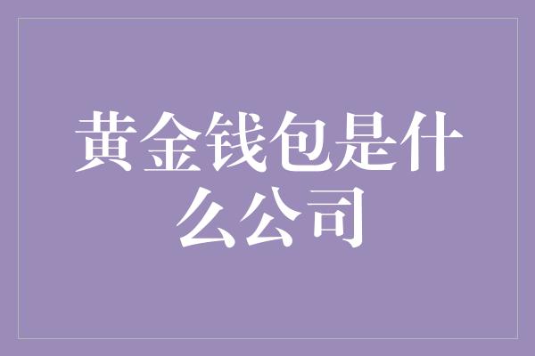 黄金钱包是什么公司