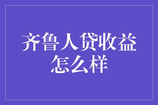 齐鲁人贷收益怎么样