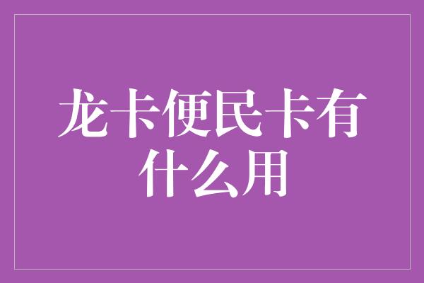 龙卡便民卡有什么用