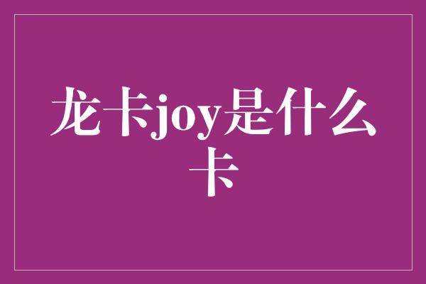 龙卡joy是什么卡