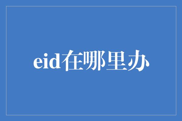 eid在哪里办