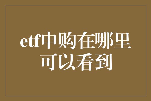 etf申购在哪里可以看到