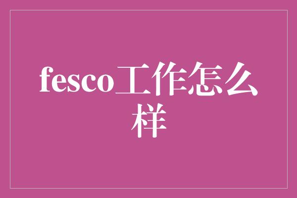 fesco工作怎么样