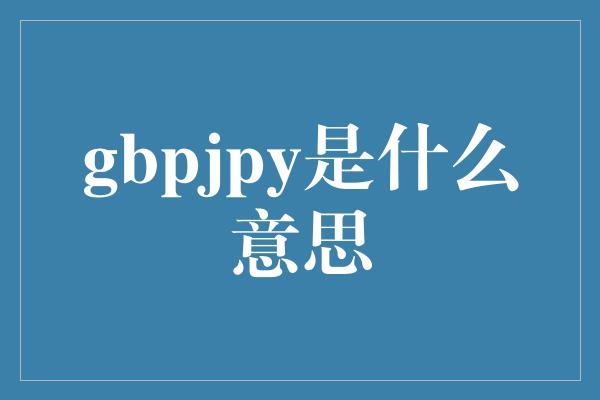 gbpjpy是什么意思