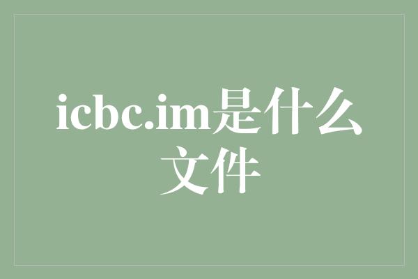 icbc.im是什么文件