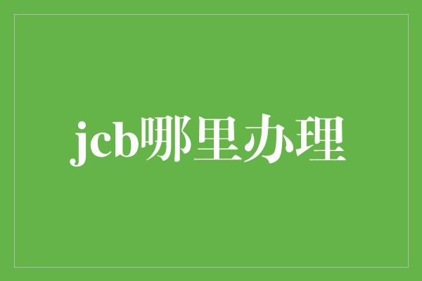 jcb哪里办理