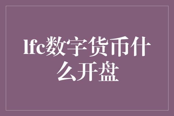 lfc数字货币什么开盘