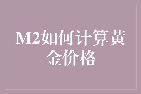 M2如何计算黄金价格