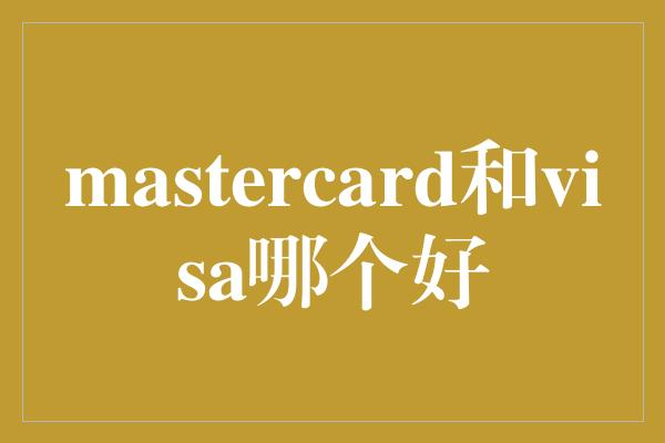 mastercard和visa哪个好