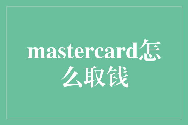 mastercard怎么取钱