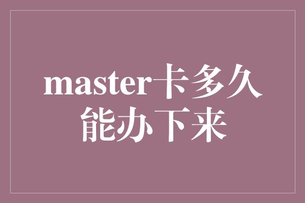 master卡多久能办下来