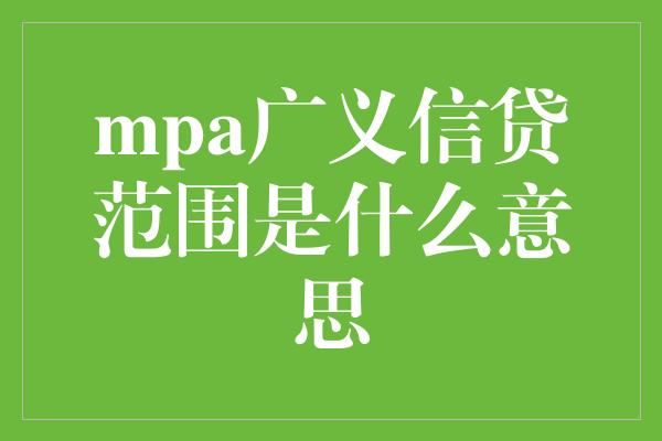 mpa广义信贷范围是什么意思