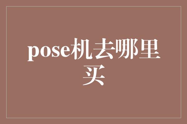 pose机去哪里买