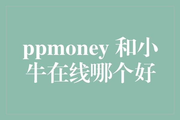 ppmoney 和小牛在线哪个好