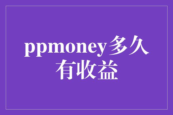 ppmoney多久有收益