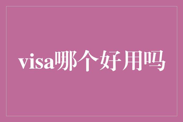 visa哪个好用吗