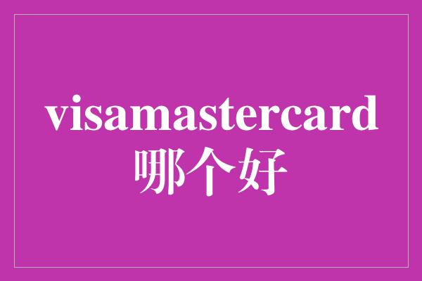 visamastercard哪个好