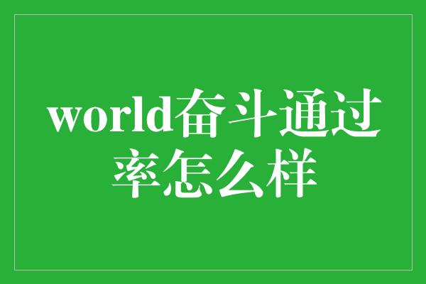 world奋斗通过率怎么样