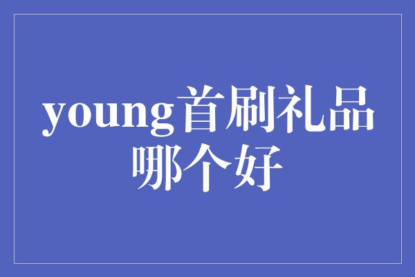 young首刷礼品哪个好